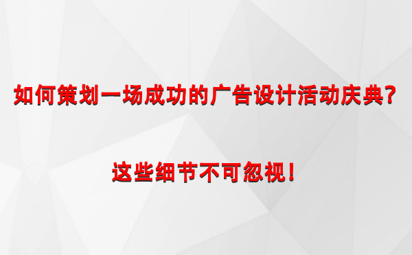 如何策划一场成功的巴音郭楞广告设计巴音郭楞活动庆典？这些细节不可忽视！