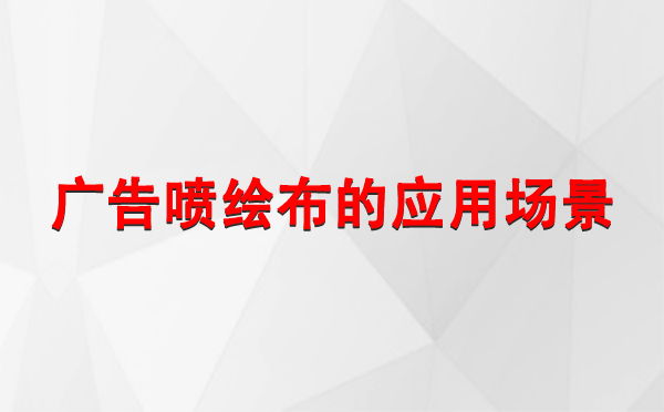 巴音郭楞广告巴音郭楞巴音郭楞喷绘布的应用场景